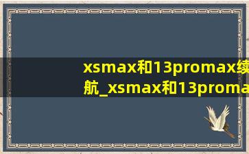 xsmax和13promax续航_xsmax和13promax续航对比测评