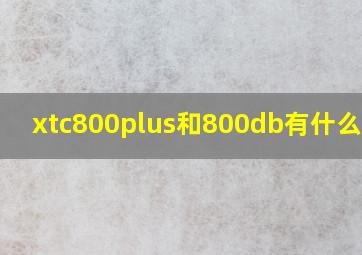 xtc800plus和800db有什么区别