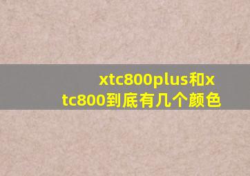 xtc800plus和xtc800到底有几个颜色