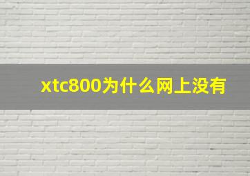 xtc800为什么网上没有