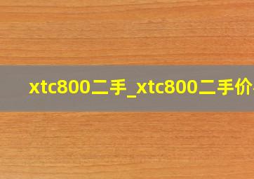 xtc800二手_xtc800二手价格