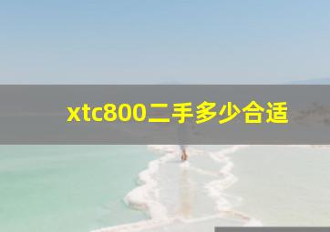 xtc800二手多少合适