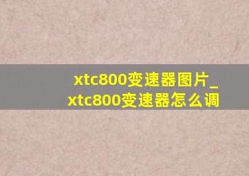 xtc800变速器图片_xtc800变速器怎么调