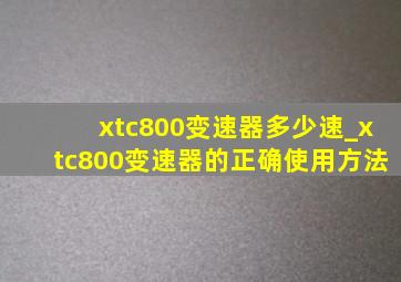 xtc800变速器多少速_xtc800变速器的正确使用方法