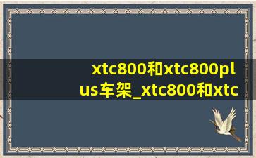 xtc800和xtc800plus车架_xtc800和xtc800plus哪个好看