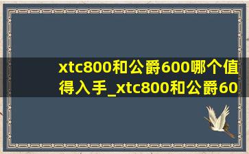 xtc800和公爵600哪个值得入手_xtc800和公爵600配置对比