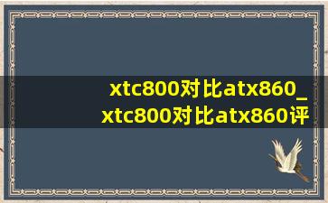 xtc800对比atx860_xtc800对比atx860评测