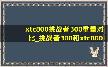 xtc800挑战者300重量对比_挑战者300和xtc800重量对比