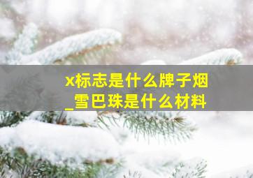 x标志是什么牌子烟_雪巴珠是什么材料