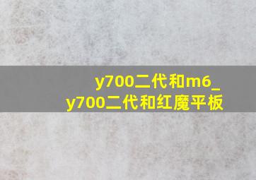 y700二代和m6_y700二代和红魔平板