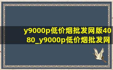 y9000p(低价烟批发网)版4080_y9000p(低价烟批发网)版4080和4090区别