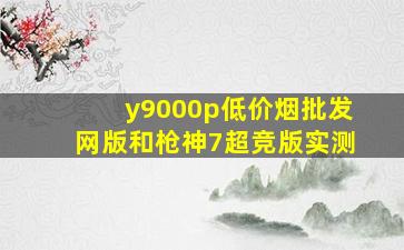 y9000p(低价烟批发网)版和枪神7超竞版实测