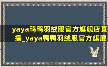 yaya鸭鸭羽绒服官方旗舰店直播_yaya鸭鸭羽绒服官方旗舰店直播间