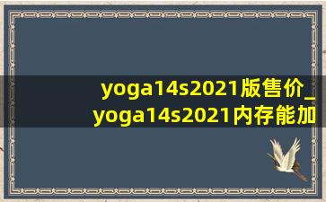 yoga14s2021版售价_yoga14s2021内存能加吗