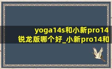 yoga14s和小新pro14锐龙版哪个好_小新pro14和yoga14s哪个值得入手