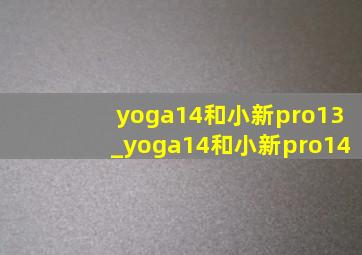 yoga14和小新pro13_yoga14和小新pro14