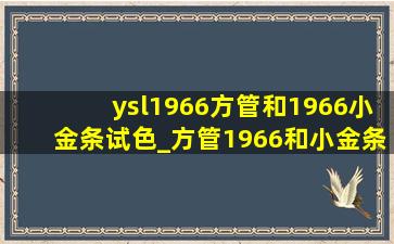 ysl1966方管和1966小金条试色_方管1966和小金条1966哪个好