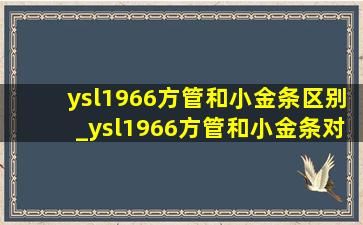 ysl1966方管和小金条区别_ysl1966方管和小金条对比