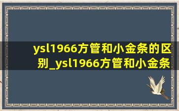 ysl1966方管和小金条的区别_ysl1966方管和小金条区别