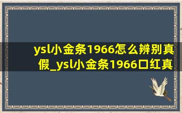 ysl小金条1966怎么辨别真假_ysl小金条1966口红真假鉴别