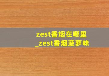 zest香烟在哪里_zest香烟菠萝味