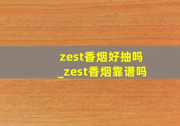 zest香烟好抽吗_zest香烟靠谱吗