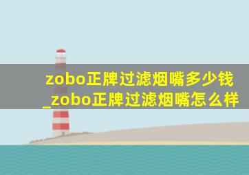 zobo正牌过滤烟嘴多少钱_zobo正牌过滤烟嘴怎么样