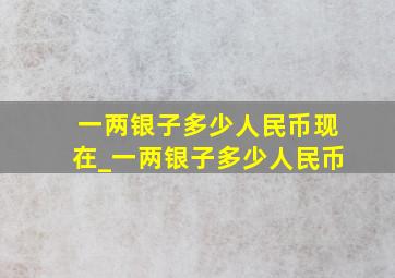 一两银子多少人民币现在_一两银子多少人民币