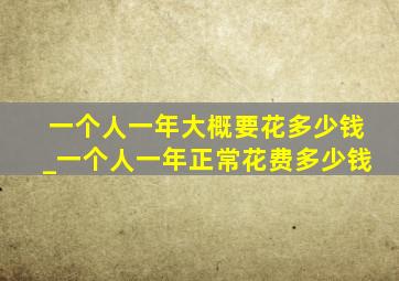 一个人一年大概要花多少钱_一个人一年正常花费多少钱