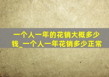 一个人一年的花销大概多少钱_一个人一年花销多少正常
