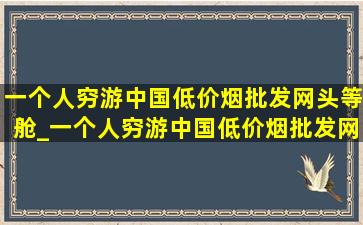 一个人穷游中国(低价烟批发网)头等舱_一个人穷游中国(低价烟批发网)选座