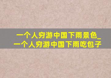 一个人穷游中国下雨景色_一个人穷游中国下雨吃包子