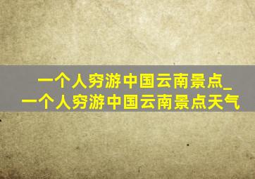 一个人穷游中国云南景点_一个人穷游中国云南景点天气