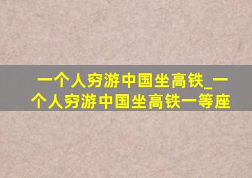 一个人穷游中国坐高铁_一个人穷游中国坐高铁一等座