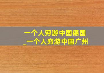 一个人穷游中国德国_一个人穷游中国广州