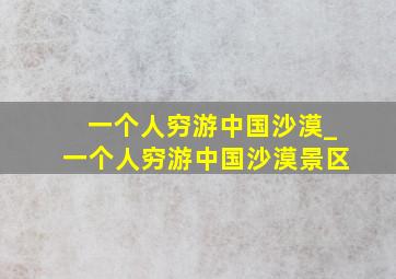 一个人穷游中国沙漠_一个人穷游中国沙漠景区