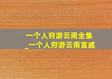 一个人穷游云南全集_一个人穷游云南宣威