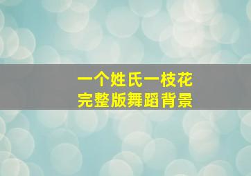 一个姓氏一枝花完整版舞蹈背景