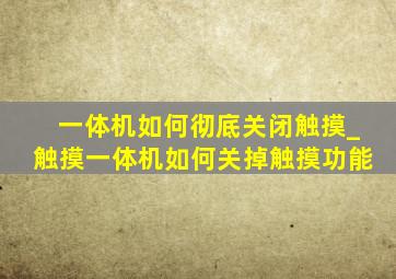 一体机如何彻底关闭触摸_触摸一体机如何关掉触摸功能