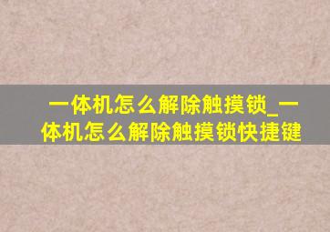 一体机怎么解除触摸锁_一体机怎么解除触摸锁快捷键