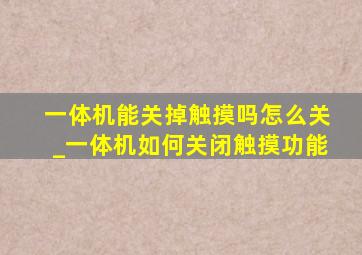 一体机能关掉触摸吗怎么关_一体机如何关闭触摸功能