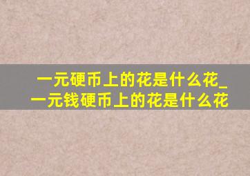 一元硬币上的花是什么花_一元钱硬币上的花是什么花