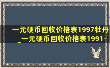 一元硬币回收价格表1997牡丹_一元硬币回收价格表1991-1999