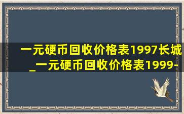 一元硬币回收价格表1997长城_一元硬币回收价格表1999-2018