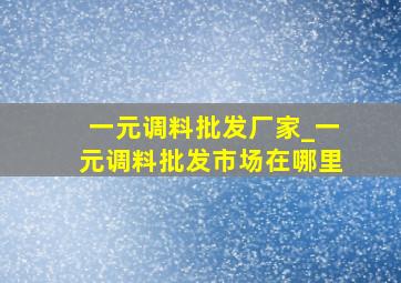 一元调料批发厂家_一元调料批发市场在哪里