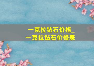 一克拉钻石价格_一克拉钻石价格表