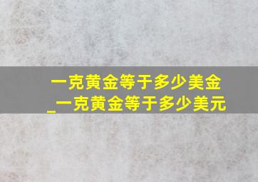 一克黄金等于多少美金_一克黄金等于多少美元