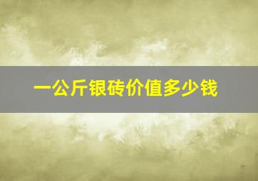 一公斤银砖价值多少钱