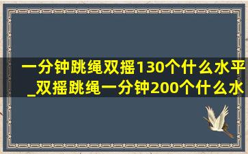 一分钟跳绳双摇130个什么水平_双摇跳绳一分钟200个什么水平