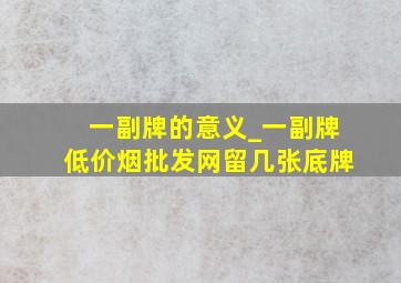 一副牌的意义_一副牌(低价烟批发网)留几张底牌